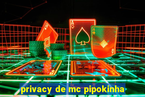 privacy de mc pipokinha